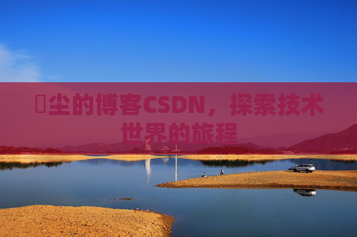 玦尘的博客CSDN,探索技术世界的旅程